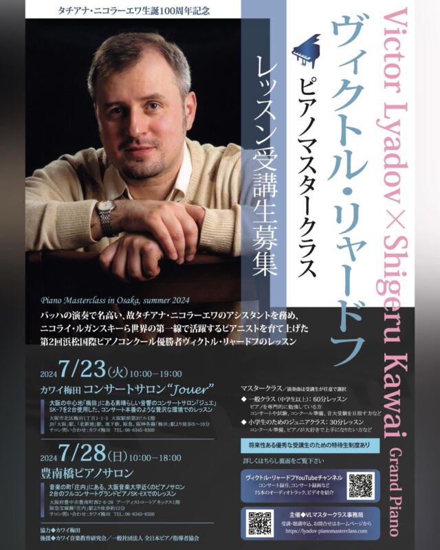 第２回浜松国際ピアノコンクールの優勝者ヴィクトル・リャードフ氏のマスタークラスを開催します。

受講生募集中です！

7月7日締め切りですが、先着順での受付となりますので、定員に達し次第受付終了となります。

【5/27追記。梅田会場のレッスン枠は満席になりました。多くのお問い合わせありがとうございます。
豊南橋会場のレッスンは引き続き受付しています。】

受講希望者はお早めにお申し込み下さい。

🎹タチアナ・ニコライエワ生誕100周年記念
ヴィクトル・リャードフピアノマスタークラス

■2024年7月23日（火）10:00~19:00
カワイ梅田ピアノサロン「ジュエ」

■2024年7月28日（日）10:00~18:00
豊南橋ピアノサロン

・小学生のためのジュニアクラス30分レッスン　13,000円
・一般クラス60分レッスン（学生・PTNA会員、カワイ音楽研究会会員）26,000円
・一般クラス60分レッスン（会員以外）28,000円

将来性ある優秀な受講生のための奨学制度も用意しています。

素晴らしい響きのShigeru Kawaiグランドピアノが2台ずつ用意されている大阪の中心地「梅田」と音楽の町「庄内」の2つの会場で、リャードフ氏のレッスンを受けることができるこの大変貴重な機会に、皆様のご参加をお待ちしています。

詳しくはマスタークラスホームページをご覧下さい。
https://lyadov-pianomasterclass.com

#マスタークラス #ピアノマスタークラス #カワイ梅田 #shigerukawai #浜松国際ピアノコンクール  #ピアノコンクール #コンクール審査員 #ピアノレッスン #音大受験 #プロを目指す #公開レッスン #音楽祭 #受講生募集中